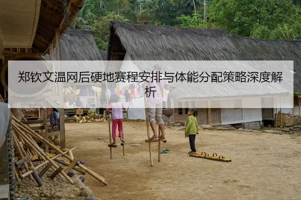 郑钦文温网后硬地赛程安排与体能分配策略深度解析
