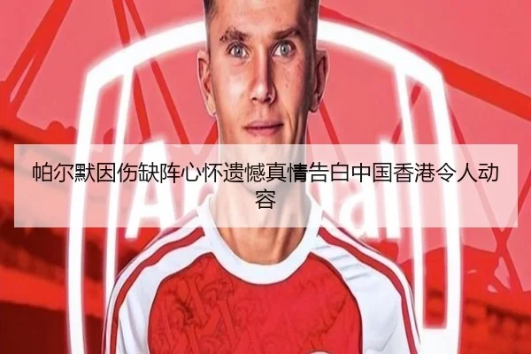 帕尔默因伤缺阵心怀遗憾真情告白中国香港令人动容